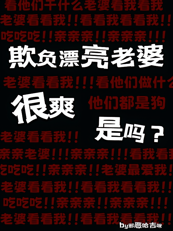 欺负漂亮老婆很爽是吗？