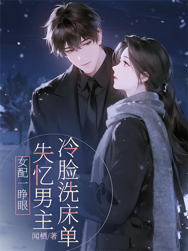 女配一睁眼，失忆男主冷脸洗床单