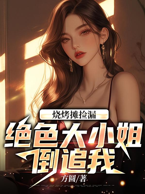 烧烤摊捡漏：绝色大小姐倒追我