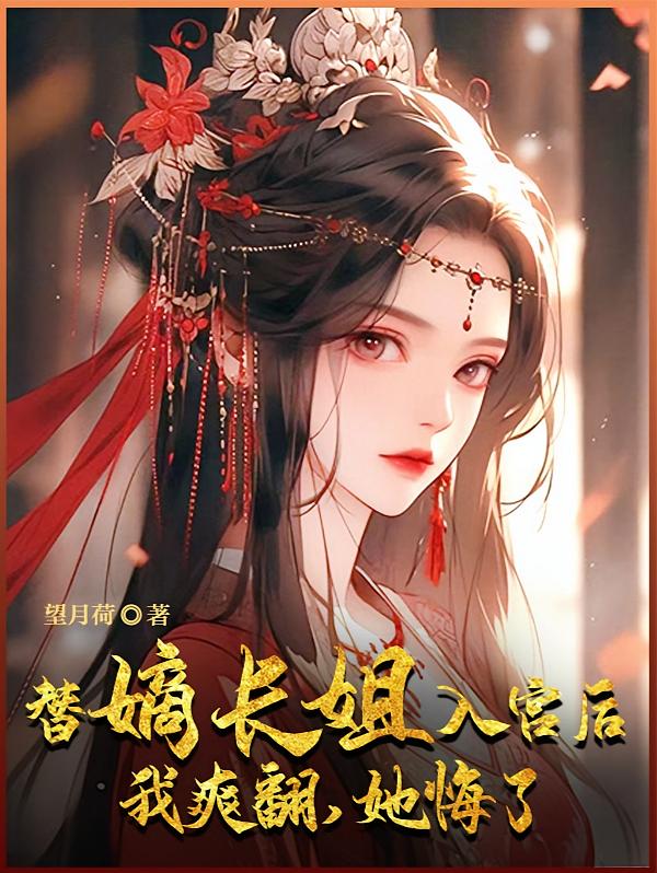 替嫡长姐入宫后，我爽翻，她悔了