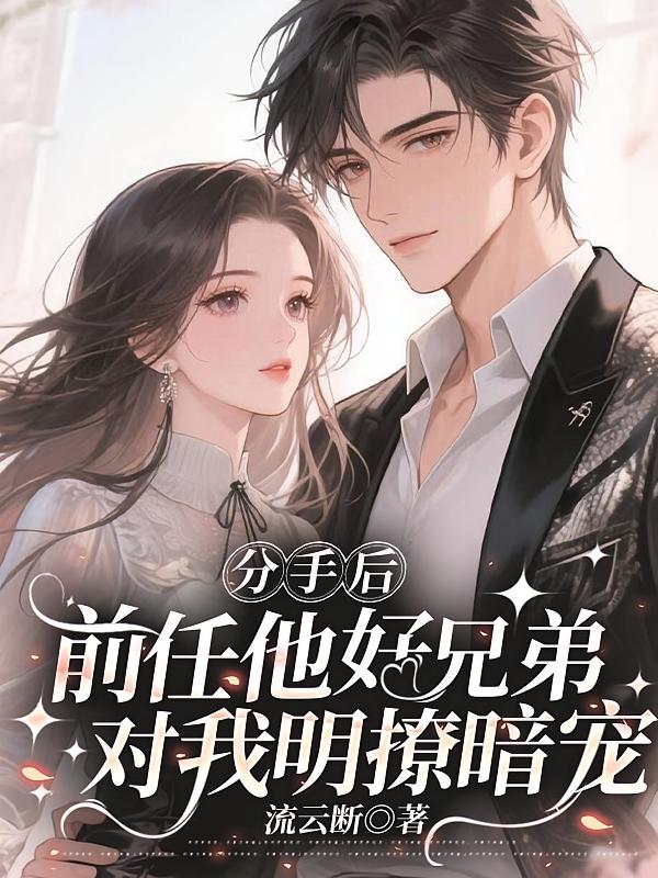 分手后，前任他好兄弟对我明撩暗宠
