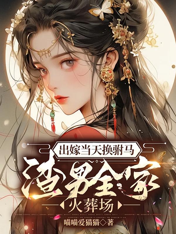 出嫁当天换驸马，渣男全家火葬场