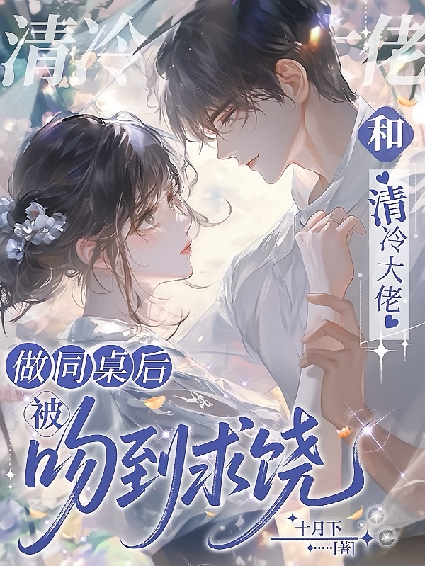 和清冷大佬做同桌后，被吻到求饶