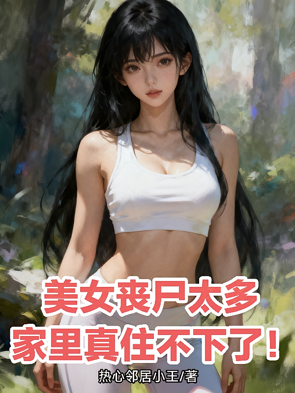 美女丧尸太多，家里真住不下了！