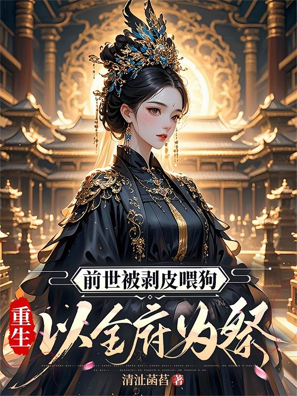 前世被剥皮喂狗，重生以全府为祭