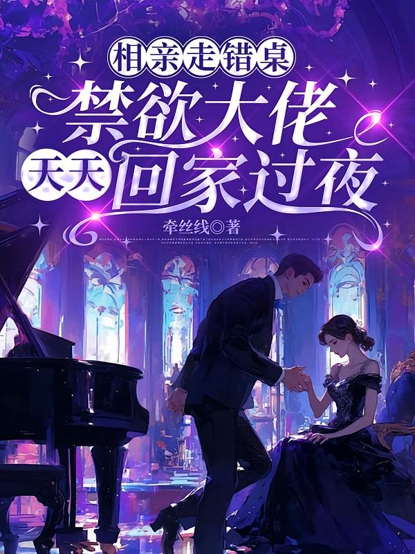 相亲走错桌，禁欲大佬天天回家过夜