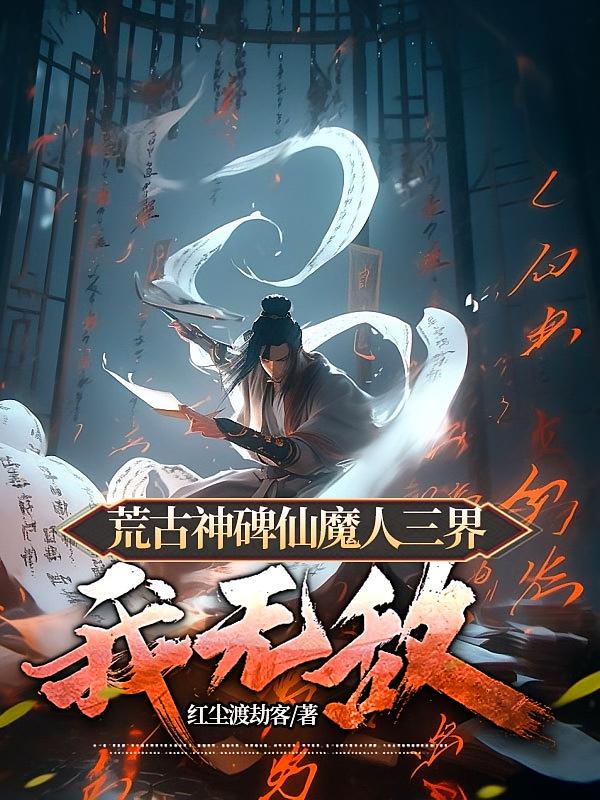 荒古神碑仙魔人三界我无敌