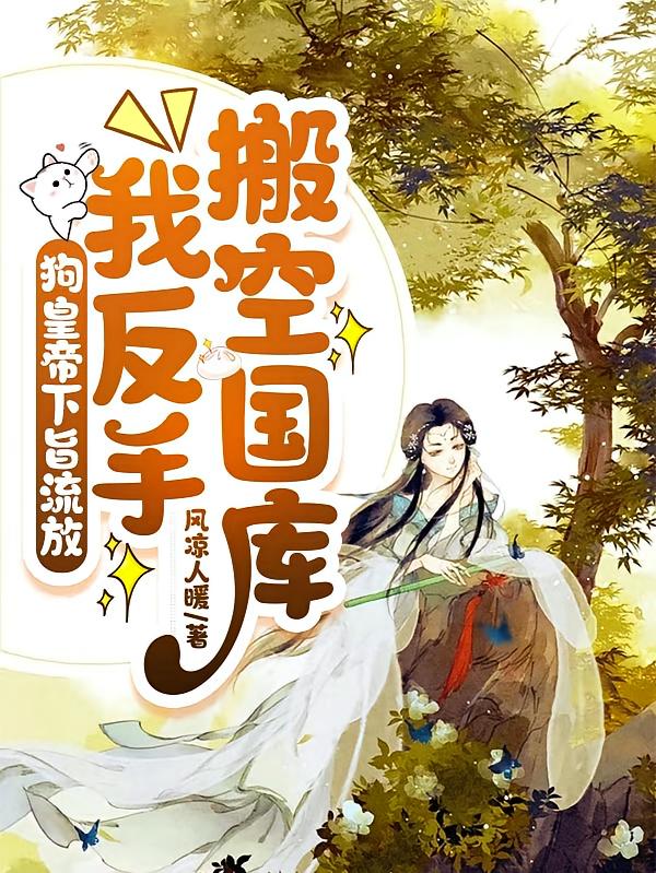 狗皇帝下旨流放，我反手搬空国库