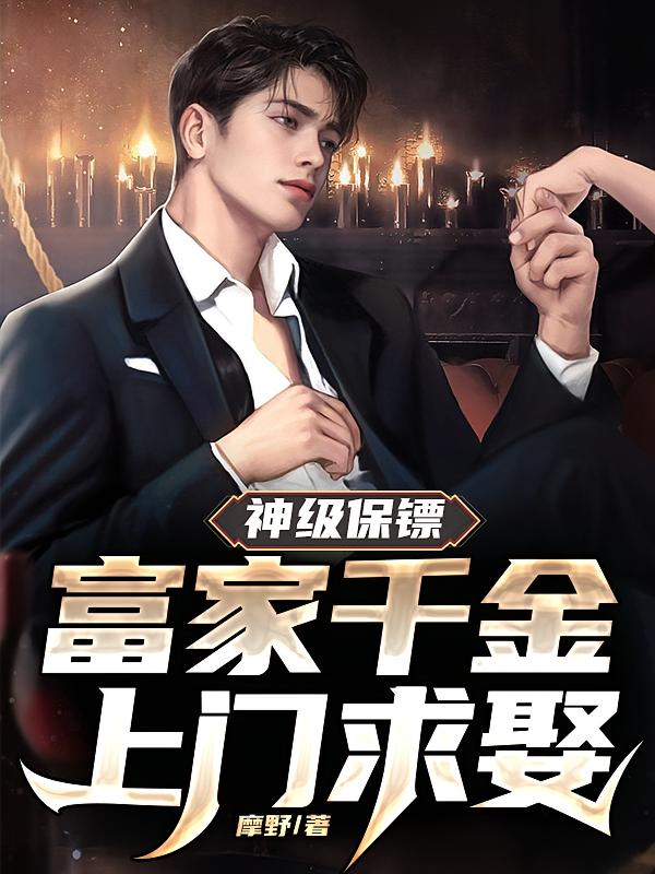 神级保镖：富家千金上门求娶