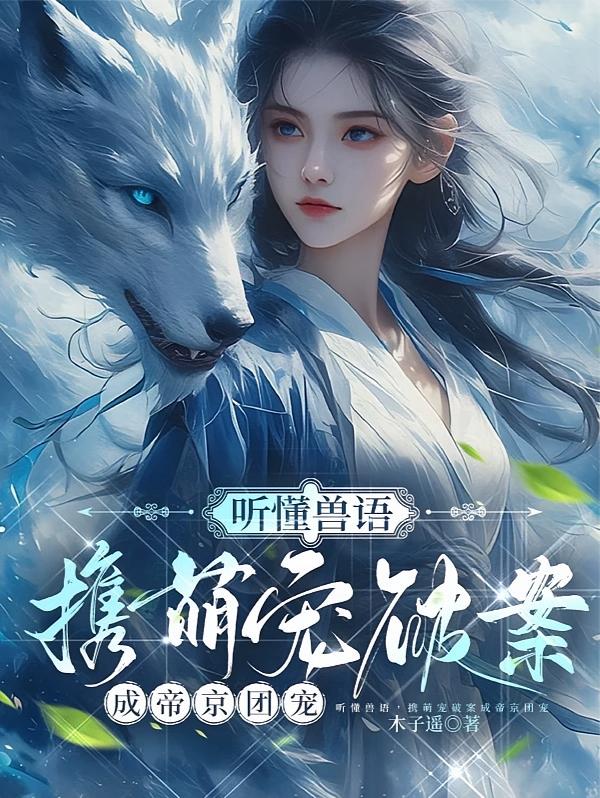 听懂兽语，携萌宠破案成帝京团宠