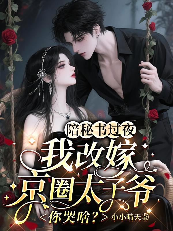 陪秘书过夜，我改嫁京圈太子爷你哭啥？