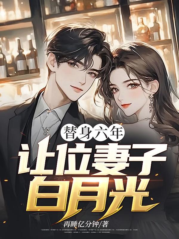替身六年，让位妻子白月光