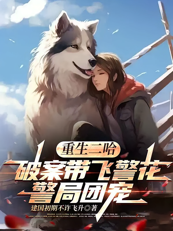 重生二哈：破案带飞警花，警局团宠