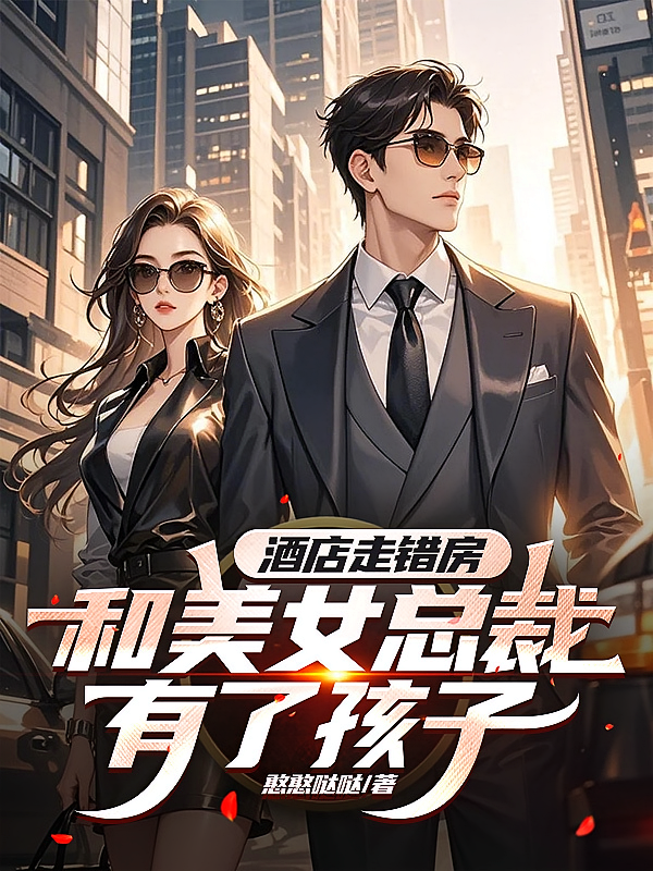 酒店走错房，和美女总裁有了孩子
