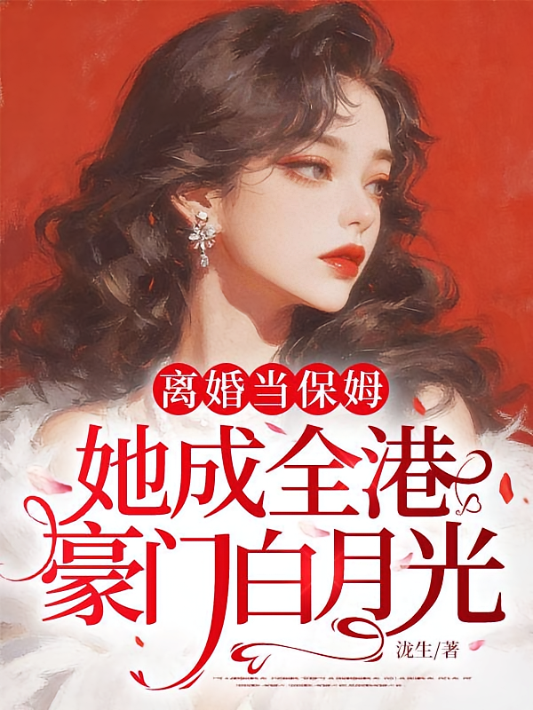 离婚当保姆，她成全港豪门白月光