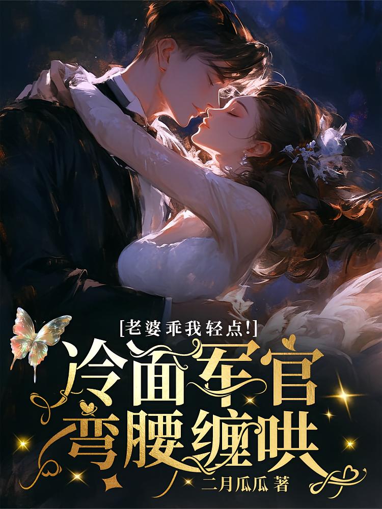 老婆乖我轻点！冷面军官弯腰缠哄