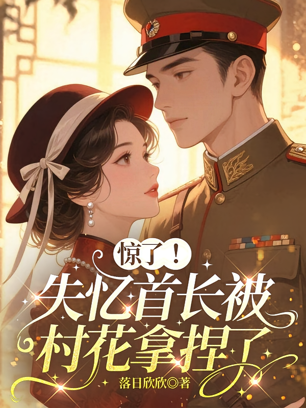 惊了！失忆首长被村花拿捏了