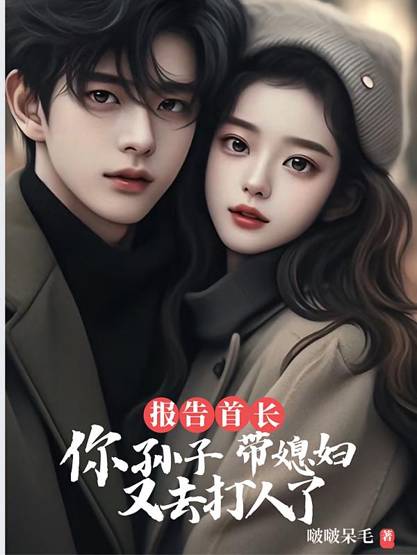 报告首长你孙子带媳妇又去打人了