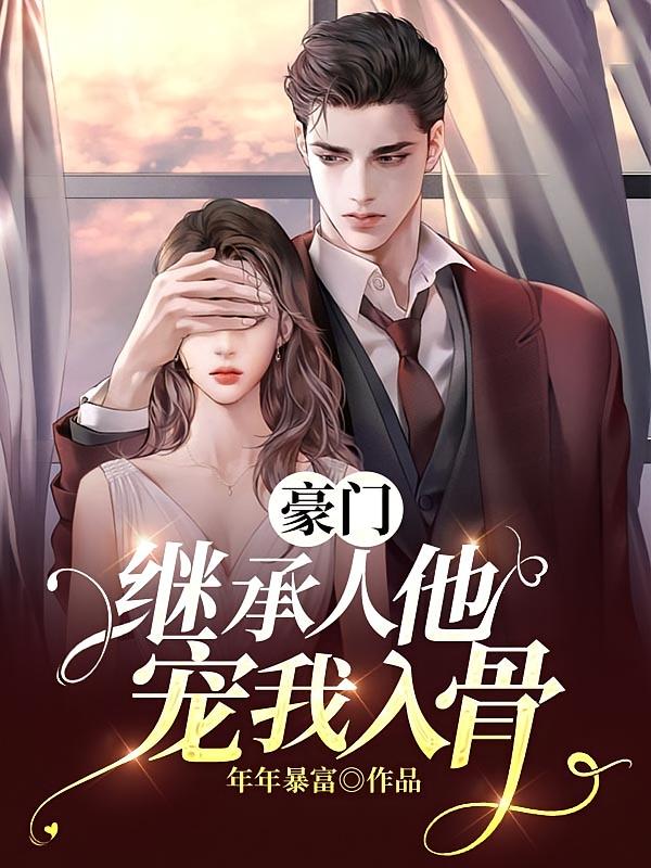 豪门继承人他宠我入骨