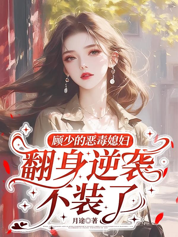 顾少的恶毒媳妇翻身逆袭不装了