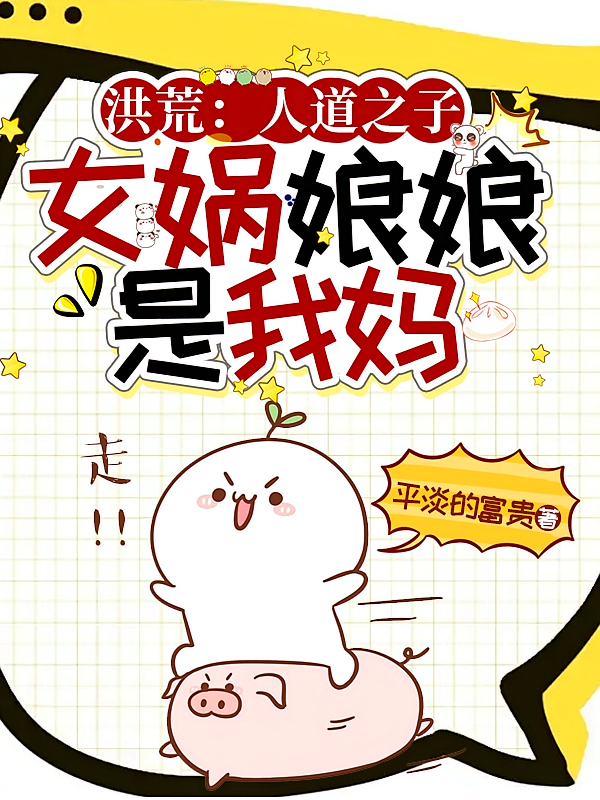 洪荒：人道之子，女娲娘娘是我妈