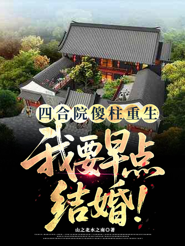 四合院傻柱重生：我要早点结婚！