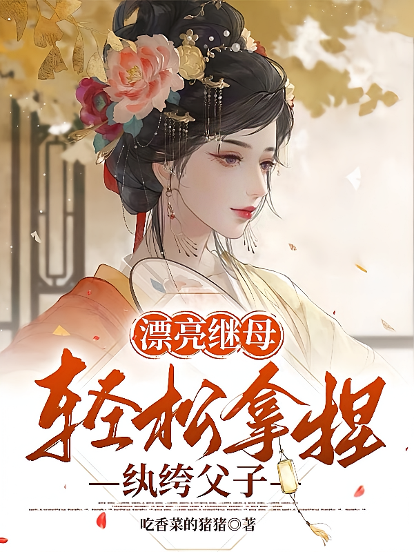 漂亮继母，轻松拿捏纨绔父子
