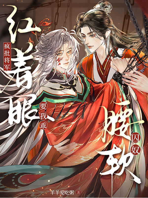 囚奴腰软！疯批将军红着眼要我乖
