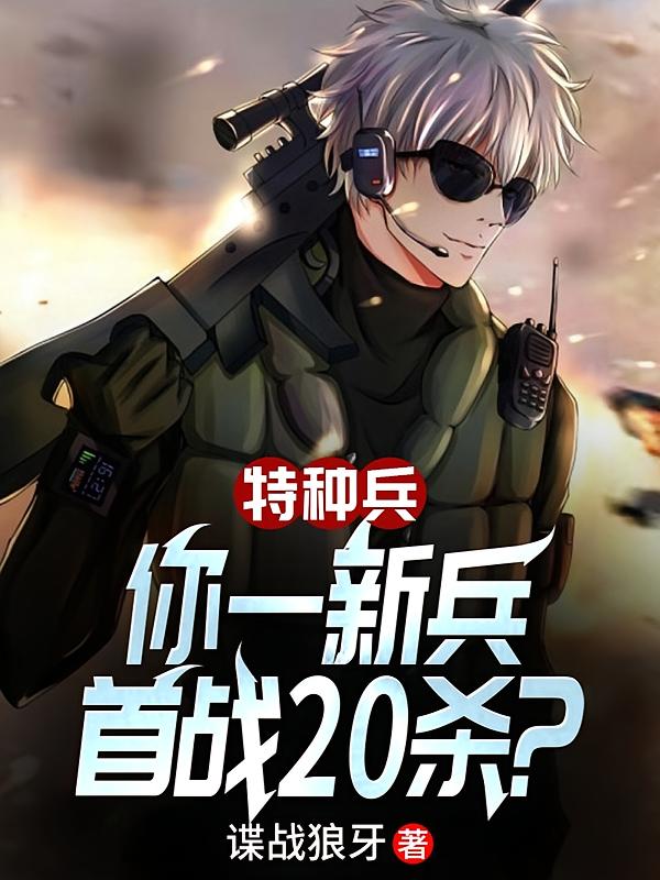 特种兵：你一新兵，首战20杀？