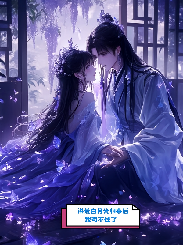洪荒白月光归来后我苟不住了