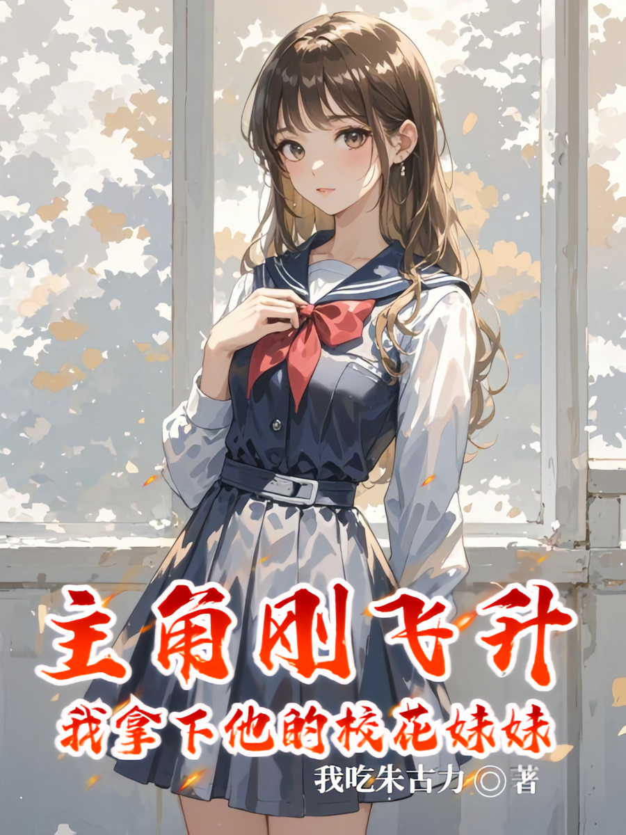 主角刚飞升，我拿下他的校花妹妹