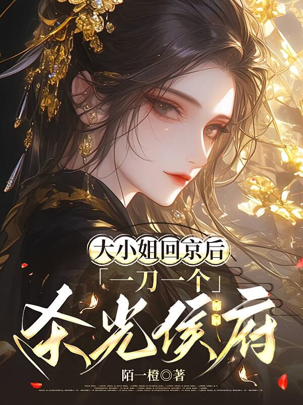 大小姐回京后，一刀一个杀光侯府