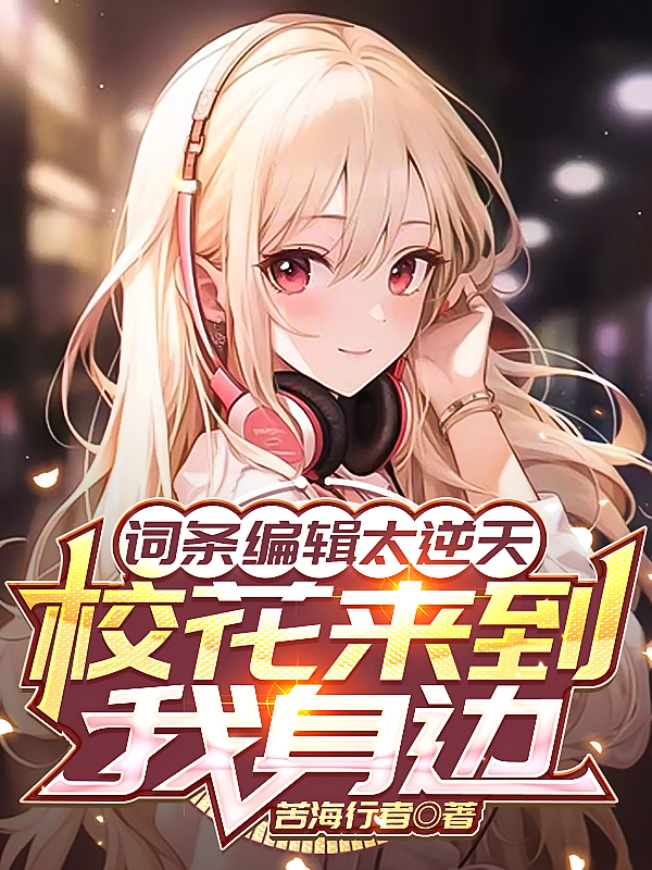 词条编辑太逆天，校花来到我身边