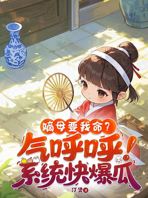 嫡母要我命？气呼呼！系统快爆瓜