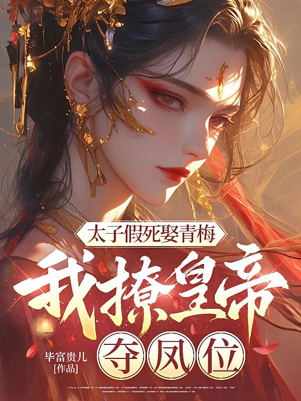 太子假死娶青梅，我撩皇帝，夺凤位