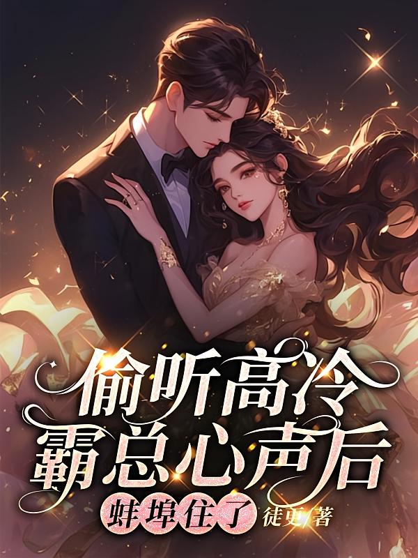 偷听高冷霸总心声后，蚌埠住了