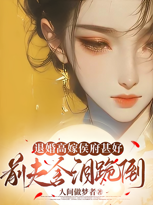 退婚高嫁侯府甚好，前夫含泪跪倒