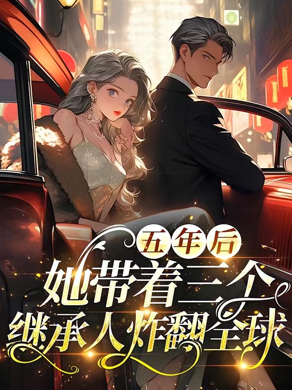 五年后，她带着三个继承人炸翻全球！