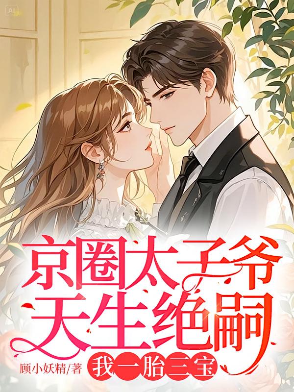 京圈太子爷天生绝嗣，我一胎三宝