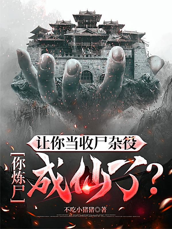 让你当收尸杂役，你炼尸成仙了？