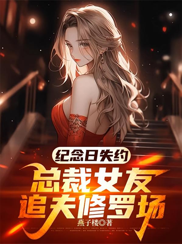 纪念日失约，总裁女友追夫修罗场