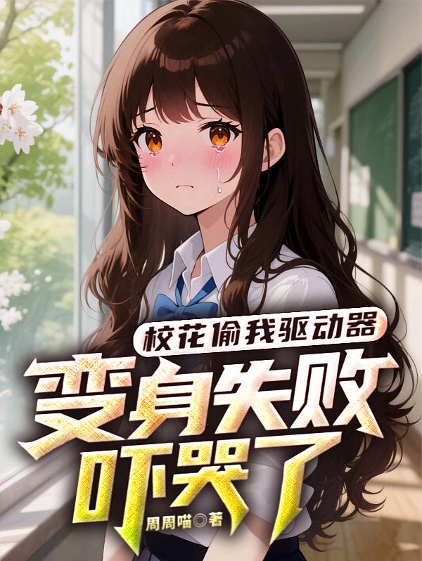 校花偷我驱动器，变身失败吓哭了
