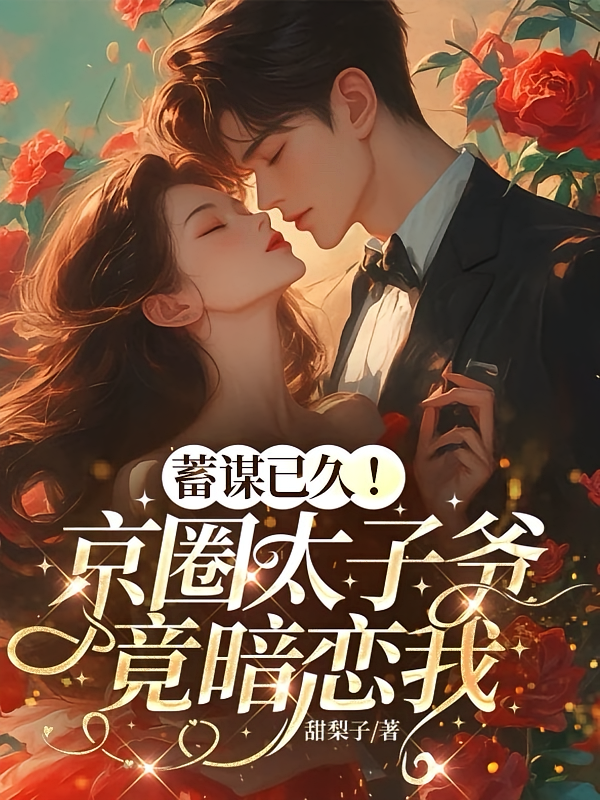 蓄谋已久！京圈太子爷竟暗恋我