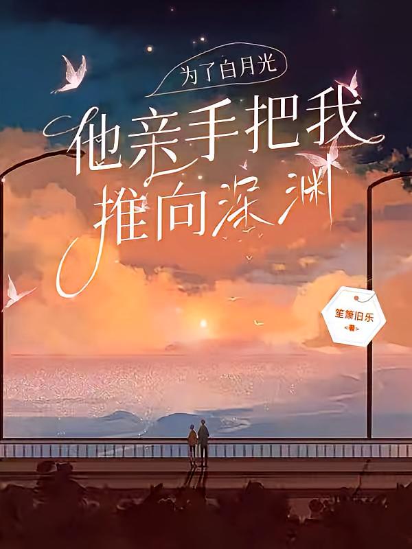 为了白月光，他亲手把我推向深渊