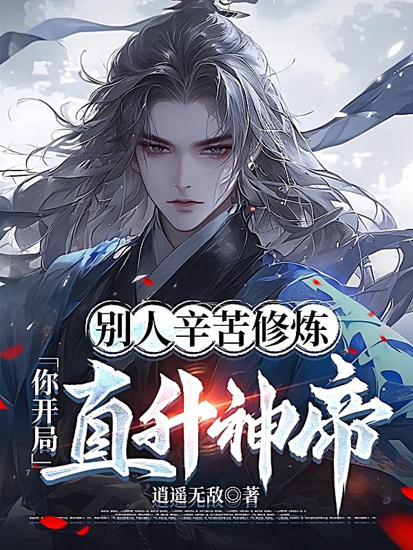 别人辛苦修炼，你开局直升神帝