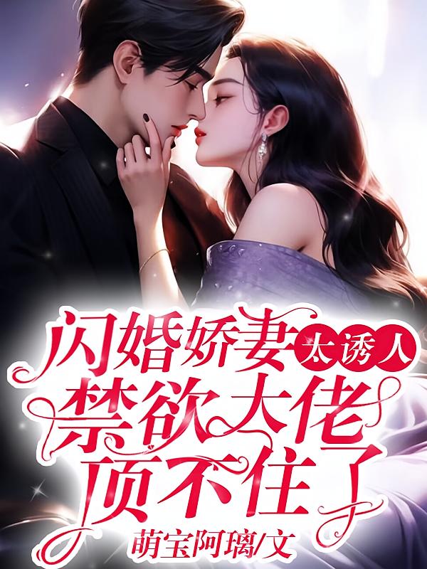 闪婚娇妻太诱人，禁欲大佬顶不住了