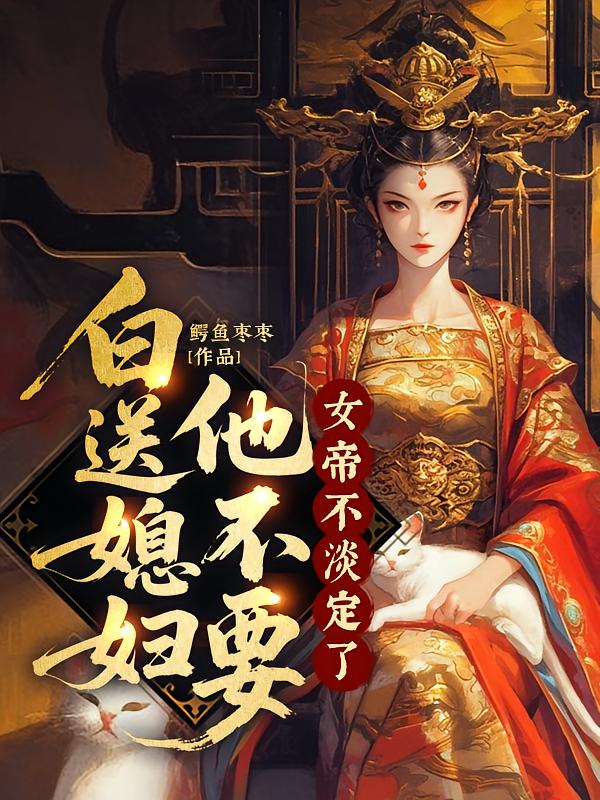 白送媳妇他不要，女帝不淡定了