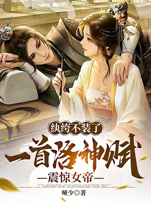 纨绔不装了，一首洛神赋震惊女帝