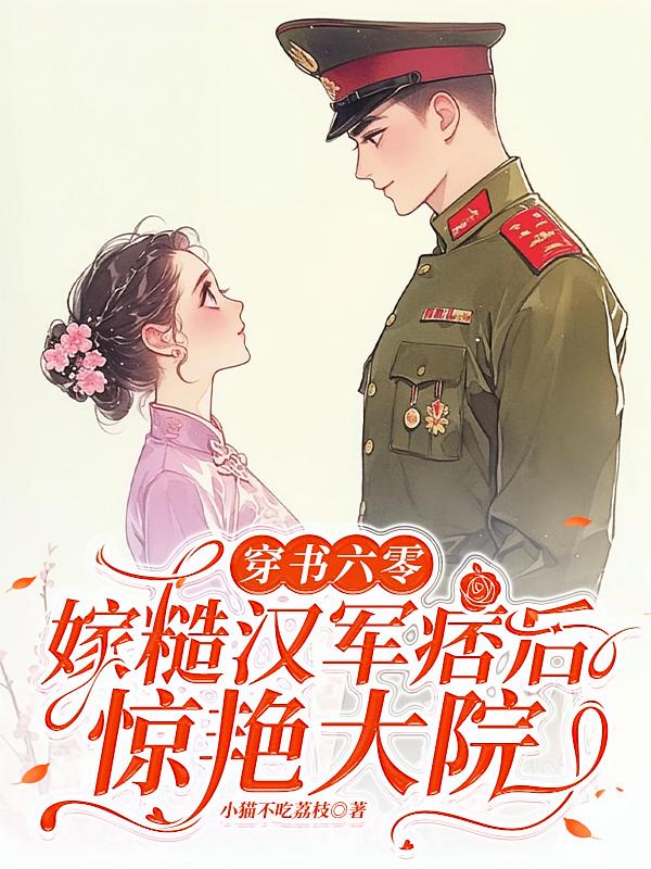 穿书六零，嫁糙汉军痞后惊艳大院