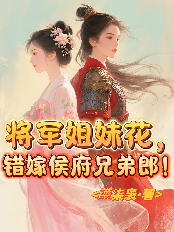 将军姐妹花，错嫁侯府兄弟郎！